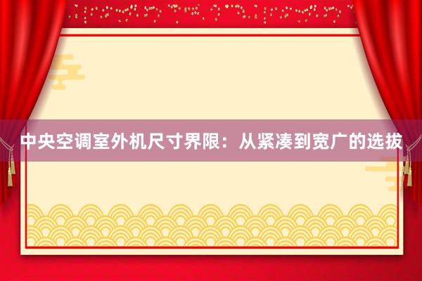 中央空调室外机尺寸界限：从紧凑到宽广的选拔