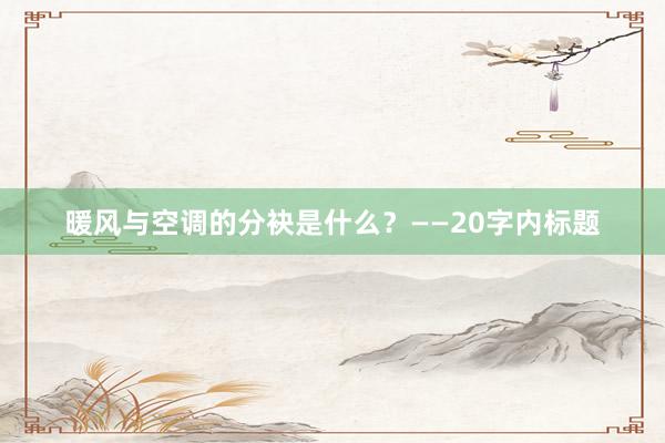 暖风与空调的分袂是什么？——20字内标题