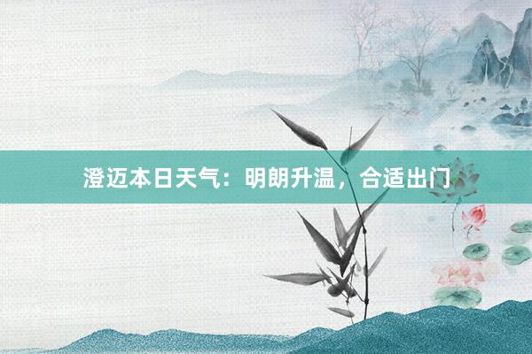 澄迈本日天气：明朗升温，合适出门